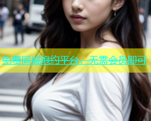 免费同城炮约平台，无需会员即可