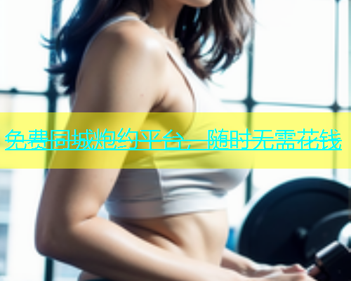 免费同城炮约平台，随时无需花钱