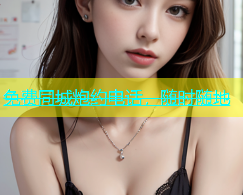 免费同城炮约电话，随时随地