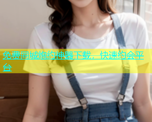免费同城炮约神器下载，快速约会平台