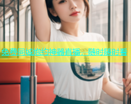 免费同城炮约神器直播，随时随时看
