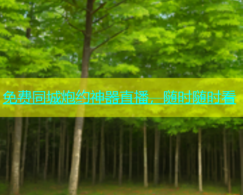 免费同城炮约神器直播，随时随时看