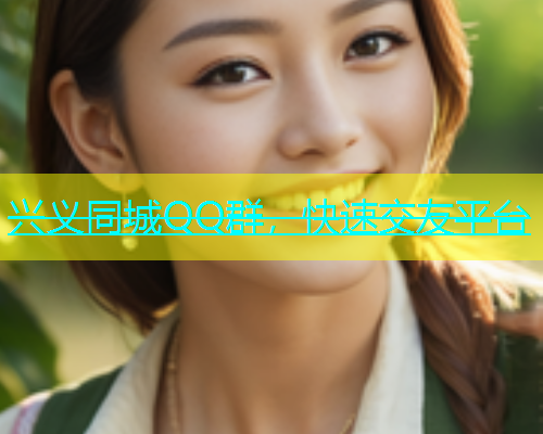 兴义同城QQ群，快速交友平台