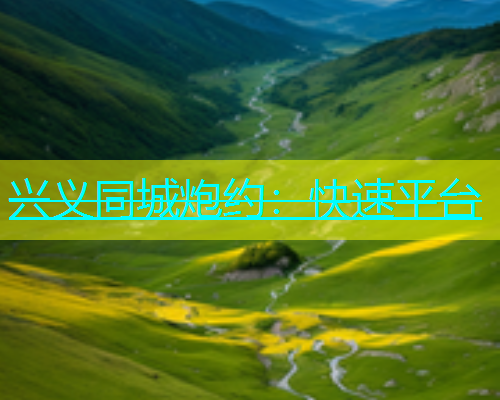 兴义同城炮约：快速平台