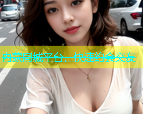 内蒙同城平台，快速约会交友