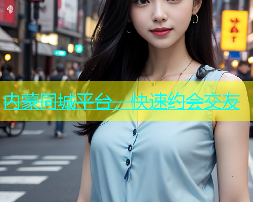 内蒙同城平台，快速约会交友