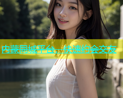 内蒙同城平台，快速约会交友