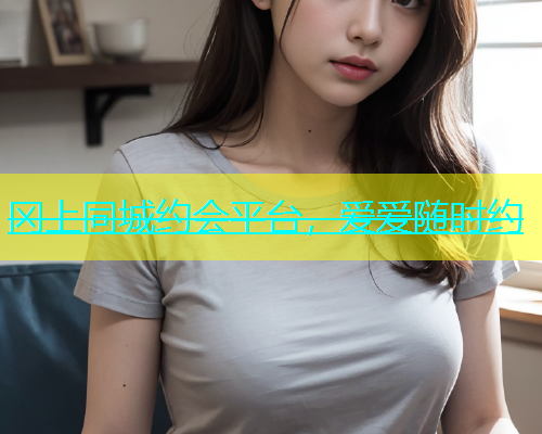 冈上同城约会平台，爱爱随时约