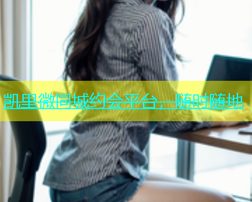 凯里微同城约会平台，随时随地