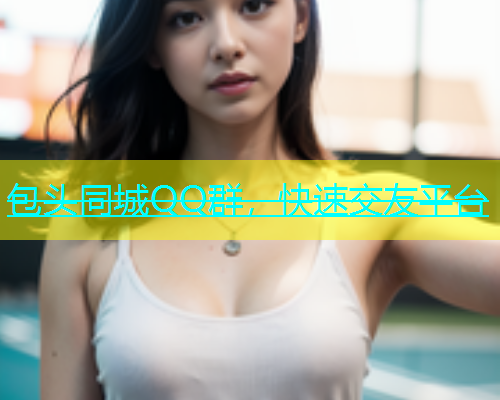 包头同城QQ群，快速交友平台