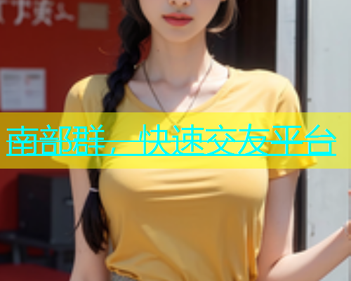 南部群，快速交友平台
