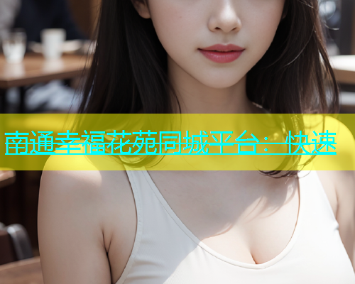 南通幸福花苑同城平台：快速
