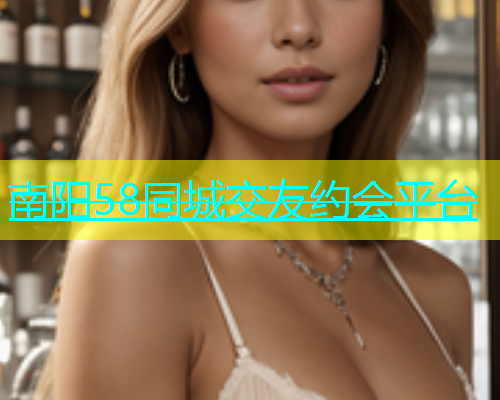 南阳58同城交友约会平台