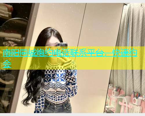 南阳同城炮约电话联系平台，快速约会