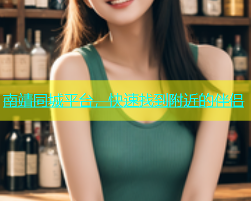 南靖同城平台，快速找到附近的伴侣