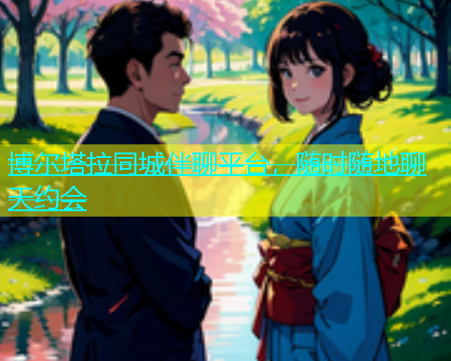 博尔塔拉同城伴聊平台，随时随地聊天约会