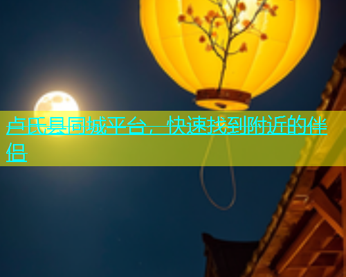 卢氏县同城平台，快速找到附近的伴侣