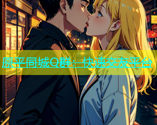 原平同城Q群：快速交友平台