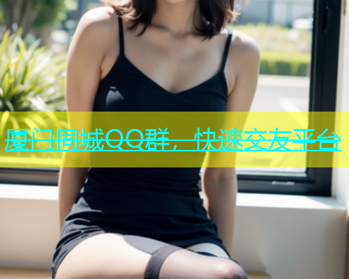 厦门同城QQ群，快速交友平台