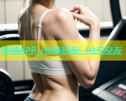 同城APP：快速匹配，社交交友