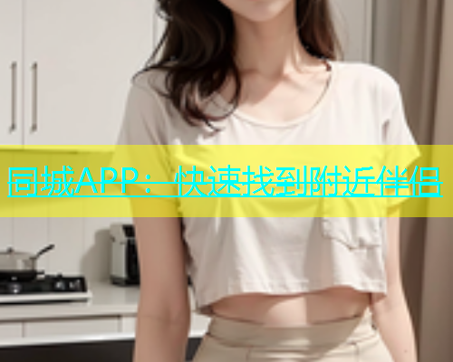 同城APP：快速找到附近伴侣