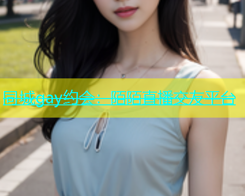 同城gay约会：陌陌直播交友平台