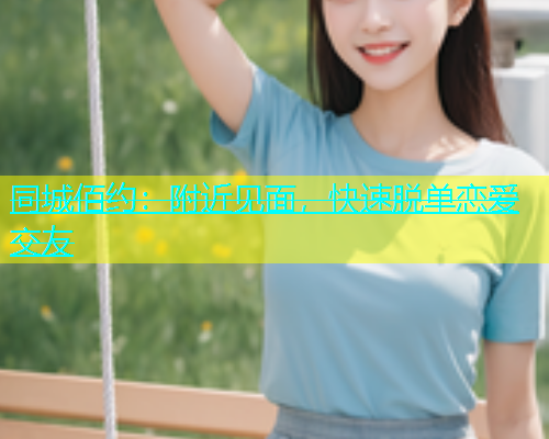 同城佰约：附近见面，快速脱单恋爱交友