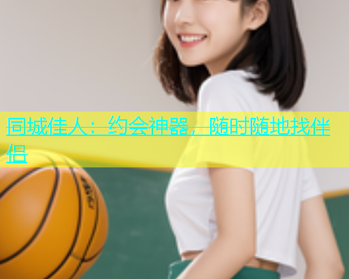 同城佳人：约会神器，随时随地找伴侣