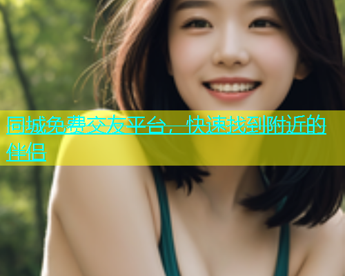 同城免费交友平台，快速找到附近的伴侣