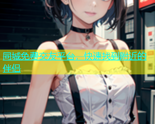 同城免费交友平台，快速找到附近的伴侣