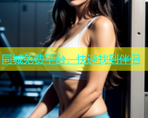 同城免费平台，快速找到伴侣