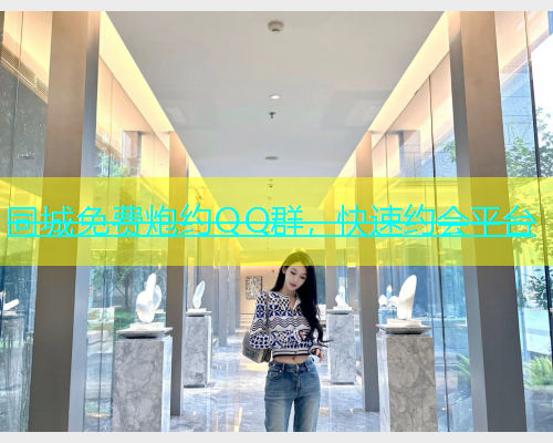 同城免费炮约QQ群，快速约会平台