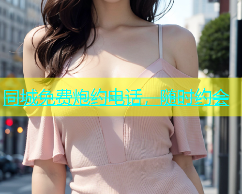 同城免费炮约电话，随时约会