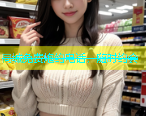 同城免费炮约电话，随时约会