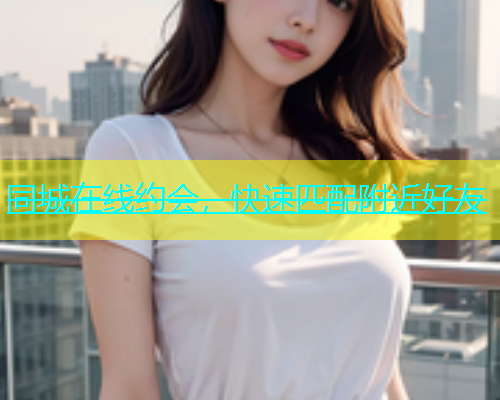 同城在线约会，快速匹配附近好友