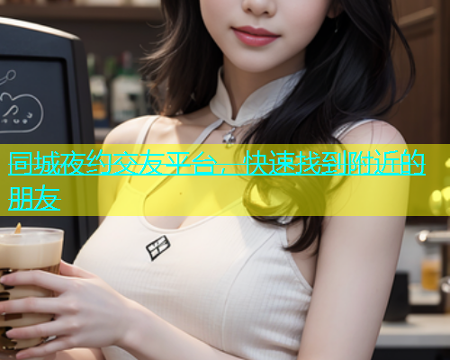 同城夜约交友平台，快速找到附近的朋友