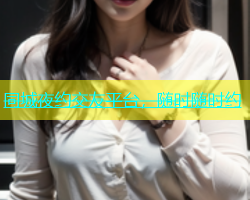 同城夜约交友平台，随时随时约