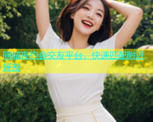 同城夜约会交友平台，快速匹配附近好友