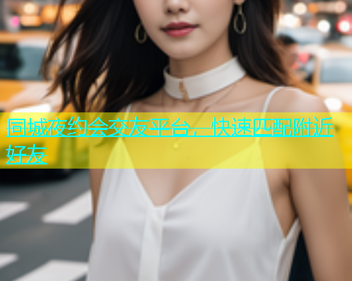 同城夜约会交友平台，快速匹配附近好友