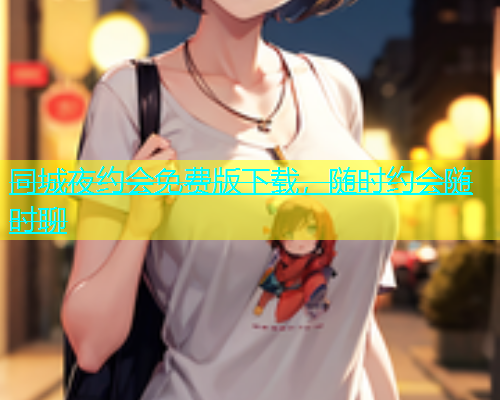 同城夜约会免费版下载，随时约会随时聊