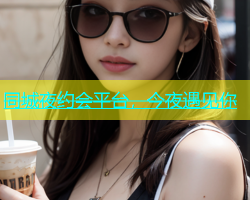 同城夜约会平台，今夜遇见你