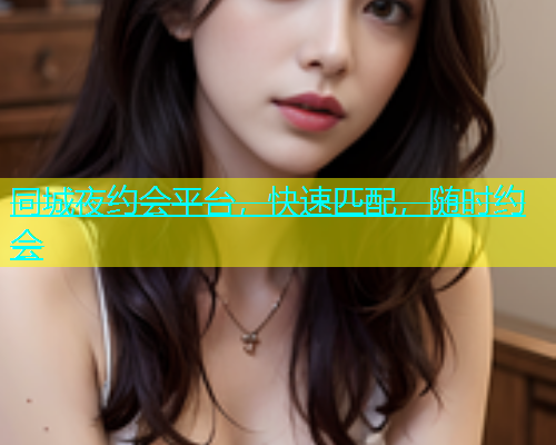 同城夜约会平台，快速匹配，随时约会