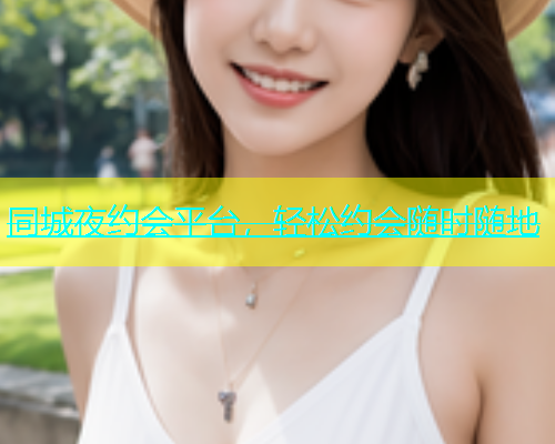 同城夜约会平台，轻松约会随时随地