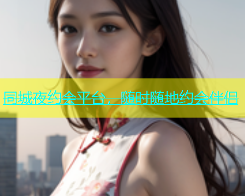 同城夜约会平台，随时随地约会伴侣
