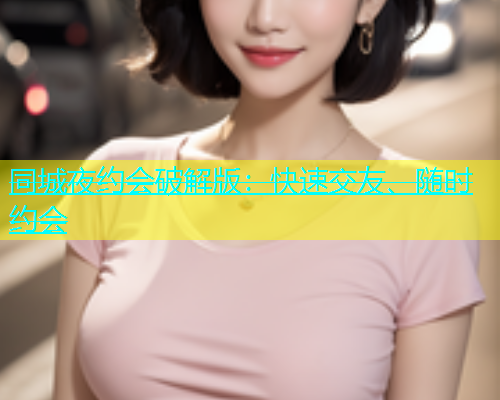 同城夜约会破解版：快速交友、随时约会