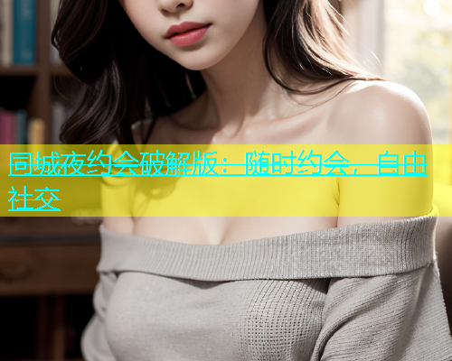 同城夜约会破解版：随时约会，自由社交