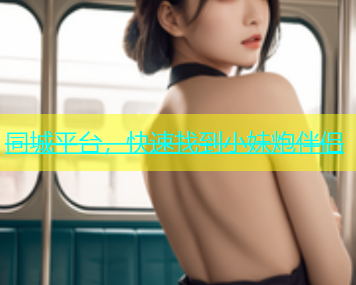 同城平台，快速找到小妹炮伴侣