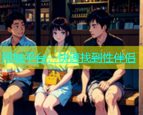 同城平台，快速找到性伴侣