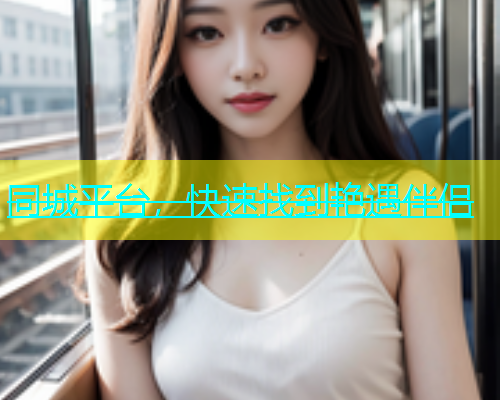 同城平台，快速找到艳遇伴侣