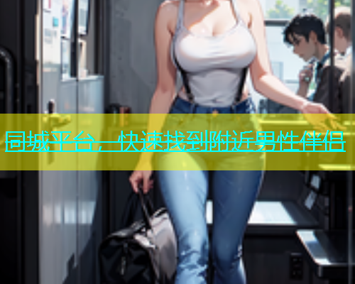 同城平台，快速找到附近男性伴侣